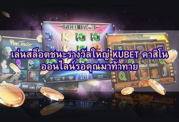 เล่นสล็อตชนะรางวัลใหญ่ KUBET คาสิโนออนไลน์รอคุณมาท้าทาย