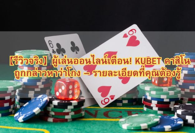 【รีวิวจริง】ผู้เล่นออนไลน์เตือน! KUBET คาสิโน ถูกกล่าวหาว่าโกง – รายละเอียดที่คุณต้องรู้