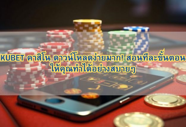 KUBET คาสิโน ดาวน์โหลดง่ายมาก! สอนทีละขั้นตอนให้คุณทำได้อย่างสบายๆ