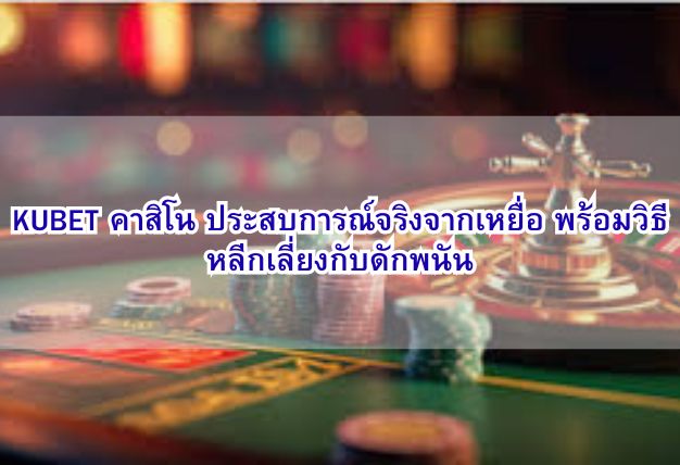 KUBET คาสิโน ประสบการณ์จริงจากเหยื่อ พร้อมวิธีหลีกเลี่ยงกับดักพนัน