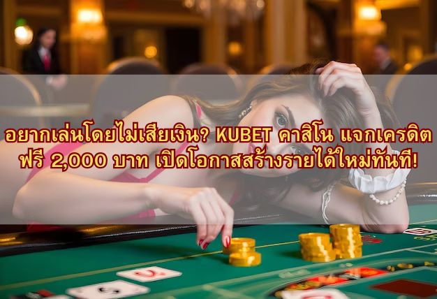 อยากเล่นโดยไม่เสียเงิน? KUBET คาสิโน แจกเครดิตฟรี 2,000 บาท เปิดโอกาสสร้างรายได้ใหม่ทันที!