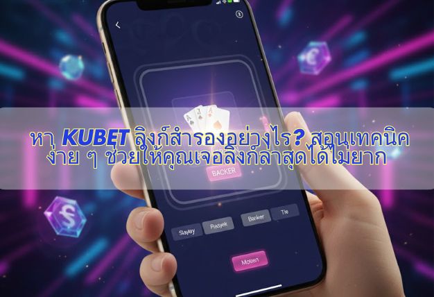 หา KUBET ลิงก์สำรองอย่างไร? สอนเทคนิคง่าย ๆ ช่วยให้คุณเจอลิงก์ล่าสุดได้ไม่ยาก